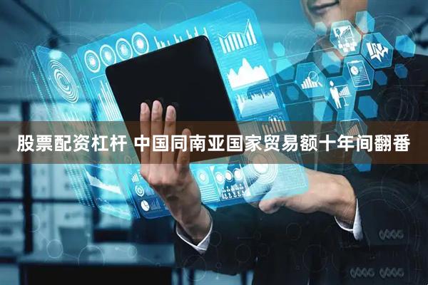 股票配资杠杆 中国同南亚国家贸易额十年间翻番