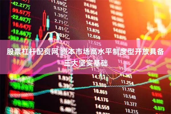股票杠杆配资网 资本市场高水平制度型开放具备三大坚实基础