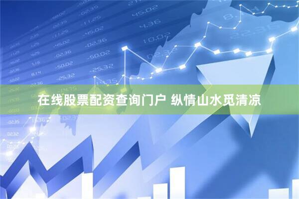 在线股票配资查询门户 纵情山水觅清凉