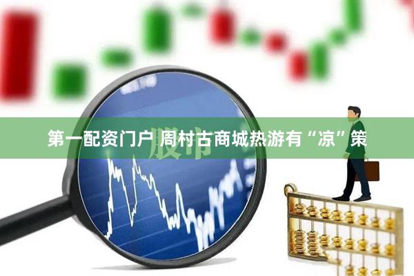第一配资门户 周村古商城热游有“凉”策