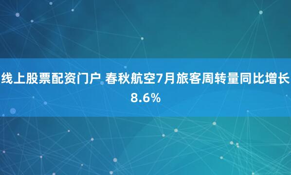线上股票配资门户 春秋航空7月旅客周转量同比增长8.6%