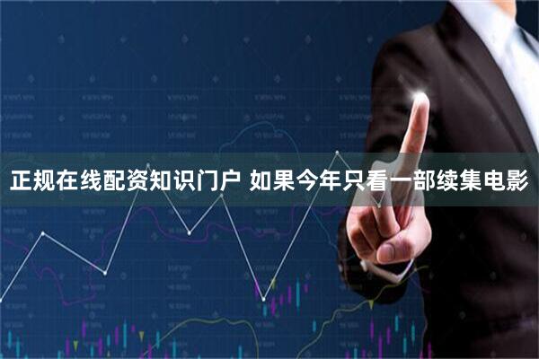 正规在线配资知识门户 如果今年只看一部续集电影