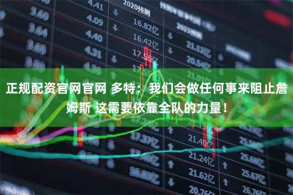 正规配资官网官网 多特：我们会做任何事来阻止詹姆斯 这需要依靠全队的力量！